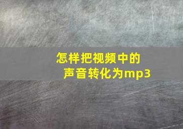 怎样把视频中的声音转化为mp3