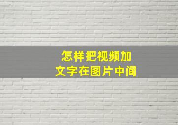 怎样把视频加文字在图片中间