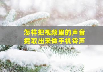 怎样把视频里的声音提取出来做手机铃声