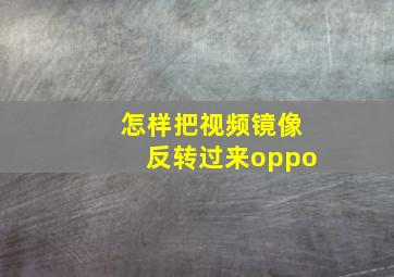 怎样把视频镜像反转过来oppo