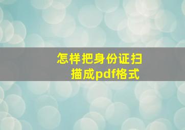 怎样把身份证扫描成pdf格式