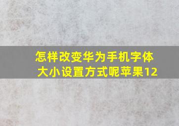 怎样改变华为手机字体大小设置方式呢苹果12