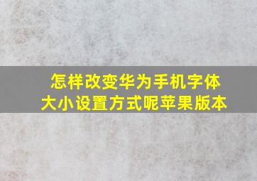 怎样改变华为手机字体大小设置方式呢苹果版本