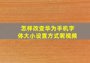 怎样改变华为手机字体大小设置方式呢视频