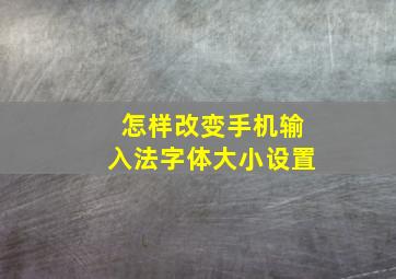 怎样改变手机输入法字体大小设置