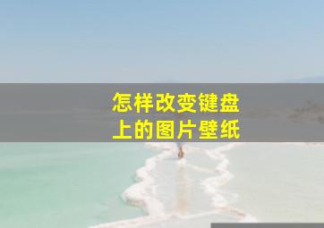 怎样改变键盘上的图片壁纸