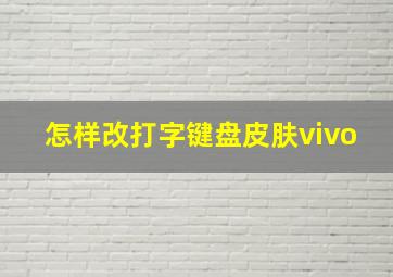 怎样改打字键盘皮肤vivo