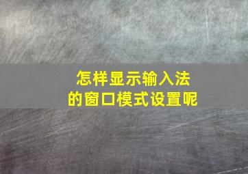 怎样显示输入法的窗口模式设置呢