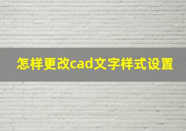 怎样更改cad文字样式设置