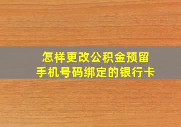 怎样更改公积金预留手机号码绑定的银行卡