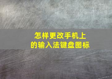 怎样更改手机上的输入法键盘图标