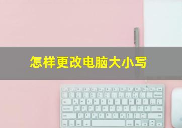 怎样更改电脑大小写