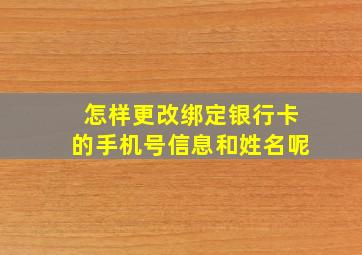 怎样更改绑定银行卡的手机号信息和姓名呢