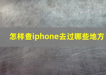 怎样查iphone去过哪些地方