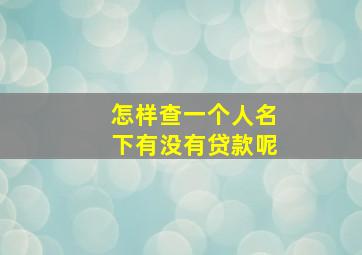 怎样查一个人名下有没有贷款呢