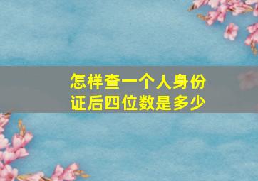 怎样查一个人身份证后四位数是多少