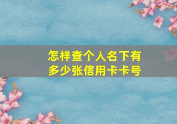 怎样查个人名下有多少张信用卡卡号