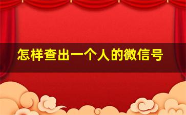 怎样查出一个人的微信号