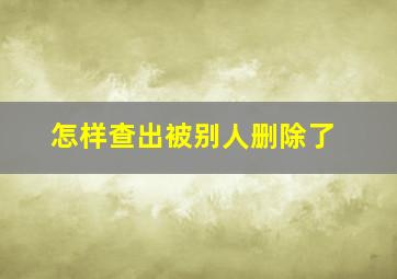 怎样查出被别人删除了