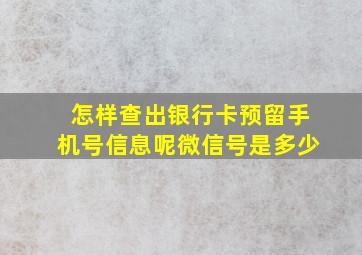 怎样查出银行卡预留手机号信息呢微信号是多少