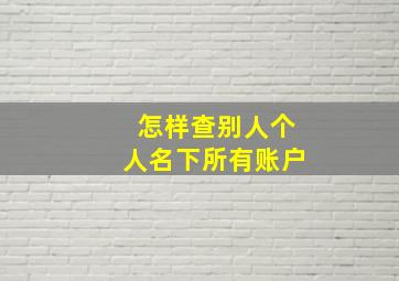 怎样查别人个人名下所有账户