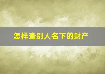 怎样查别人名下的财产