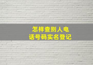 怎样查别人电话号码实名登记