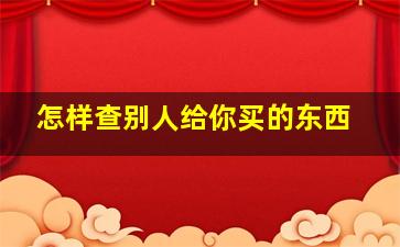 怎样查别人给你买的东西