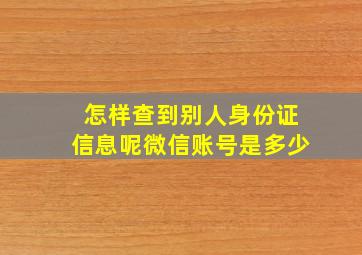 怎样查到别人身份证信息呢微信账号是多少