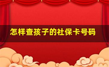 怎样查孩子的社保卡号码