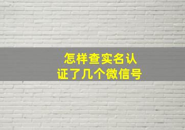 怎样查实名认证了几个微信号