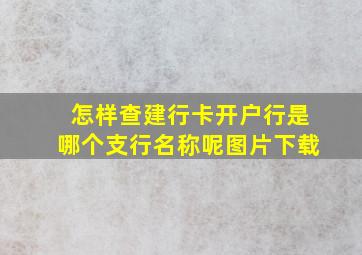 怎样查建行卡开户行是哪个支行名称呢图片下载