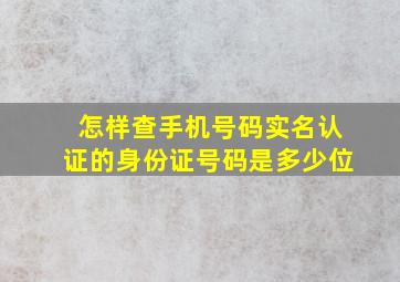 怎样查手机号码实名认证的身份证号码是多少位