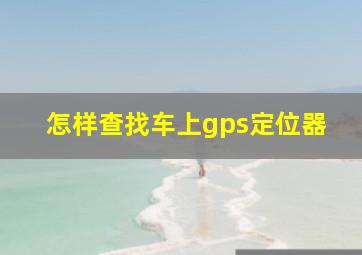 怎样查找车上gps定位器