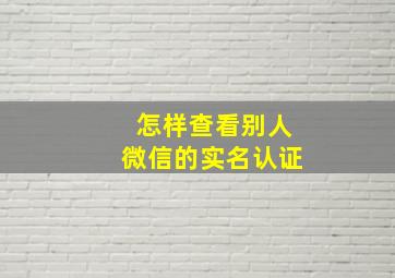 怎样查看别人微信的实名认证