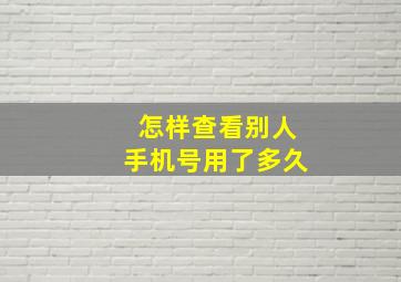 怎样查看别人手机号用了多久