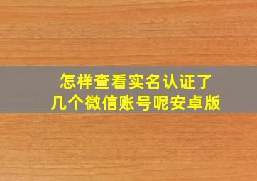 怎样查看实名认证了几个微信账号呢安卓版