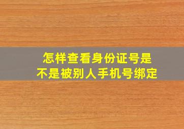 怎样查看身份证号是不是被别人手机号绑定