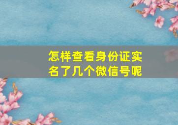 怎样查看身份证实名了几个微信号呢