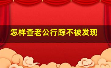 怎样查老公行踪不被发现