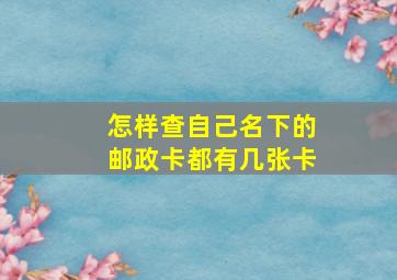 怎样查自己名下的邮政卡都有几张卡