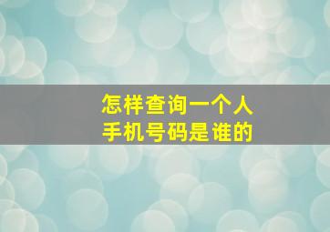 怎样查询一个人手机号码是谁的