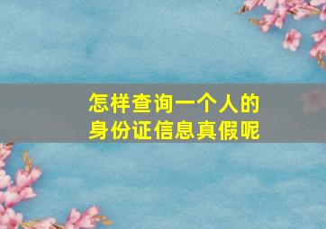 怎样查询一个人的身份证信息真假呢