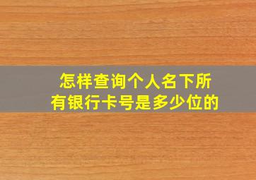 怎样查询个人名下所有银行卡号是多少位的