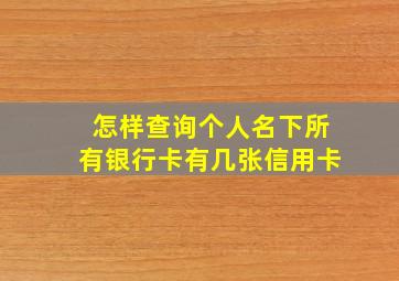 怎样查询个人名下所有银行卡有几张信用卡