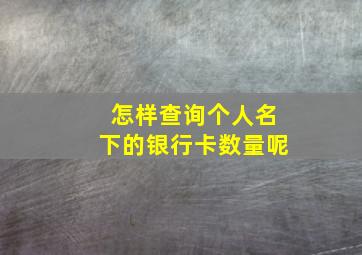 怎样查询个人名下的银行卡数量呢