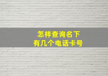 怎样查询名下有几个电话卡号