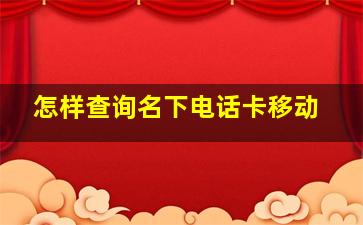 怎样查询名下电话卡移动