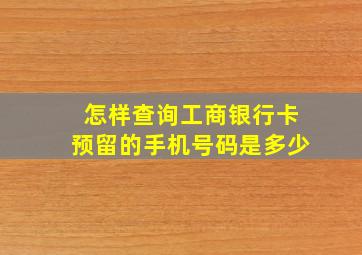 怎样查询工商银行卡预留的手机号码是多少