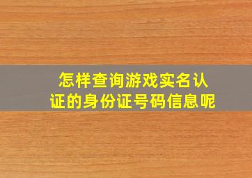 怎样查询游戏实名认证的身份证号码信息呢